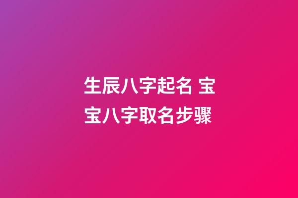 生辰八字起名 宝宝八字取名步骤
